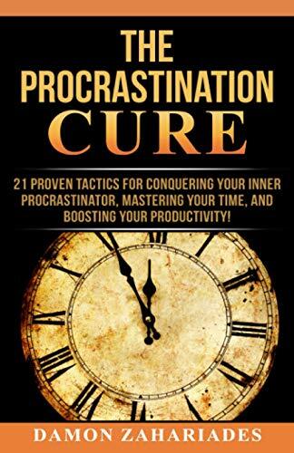 THE PROCRASTINATION CURE: 21 PROVEN TACTICS FOR CONQUERING By Damon Zahariades
