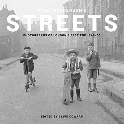 Nigel Henderson's Streets: Photographs of London's East End... - Clive Coward