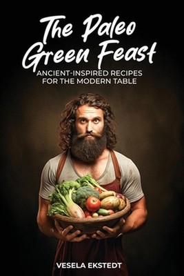 The Paleo Green Feast: Ancient Inspired Recipes for the Modern Table by Vesela E