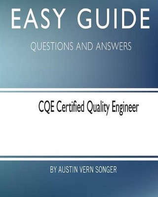 Easy Guide: CQE Certified Quality Engineer: Questions and Answers by Austin Vern