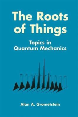 Roots of Things : Topics in Quantum Mechanics, Hardcover by Grometstein, Alan...