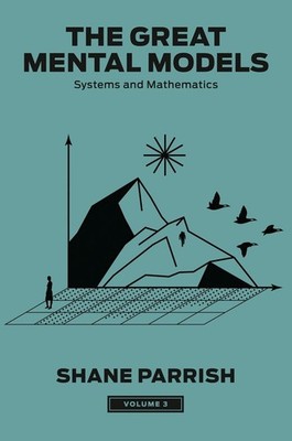 The Great Mental Models, Volume 3: Systems and Mathematics by Shane Parrish Hard