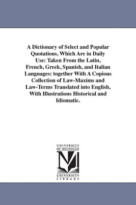 A Dictionary of Select and Popular Quotations, Which Are in Daily Use: Taken Fro