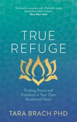 True Refuge : Finding Peace and Freedom in Your Own Awakened Hear