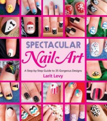 Spectacular Nail Art: A Step-by-Step Guide to 35 Gorgeous Designs - VERY GOOD