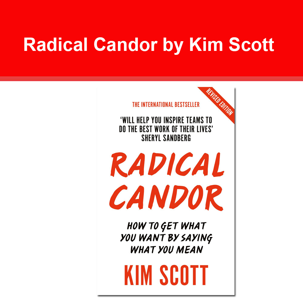 Radical Candor: How to Get What You Want by Saying What You Mean by Kim Scott
