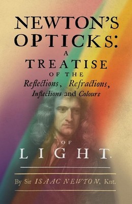 Newton's Opticks: A Treatise of the Reflections, Refractions