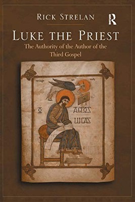 Luke the Priest: The Authority of the Author of the Third Gospel by Rick Strela