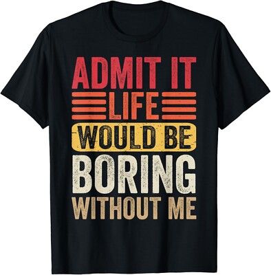 Admit It Life Would Be Boring Without Me Humor Saying Funny Gifts Unisex T-Shirt