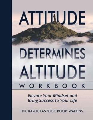 Attitude Determines Altitude Workbook: Elevate Your Mindset and Bring Success to