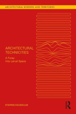 Architectural Technicities : A Foray into Larval Space, Hardcover by Kousoula...