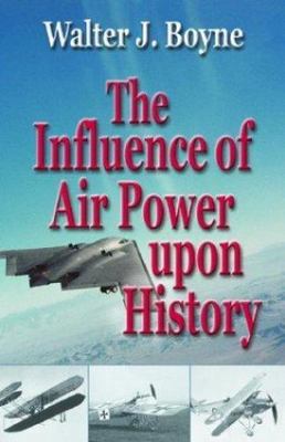 The Influence of Air Power Upon History by Boyne, Walter