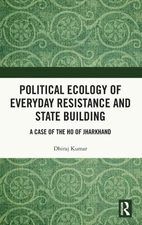 Political Ecology of Everyday Resistance and State Building: A Case of the Ho