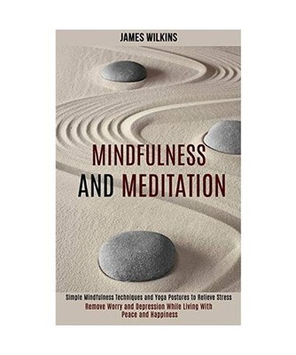 Mindfulness and Meditation: Simple Mindfulness Techniques and Yoga Postures to R