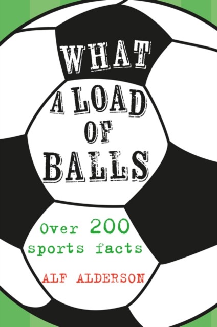 What a Load of Balls: Over 200 Ball Sports Facts by Alf Alderson HARDBACK