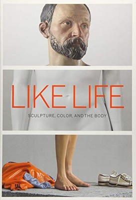 Like Life - Sculpture, Color, and the B..., Kher, Barti