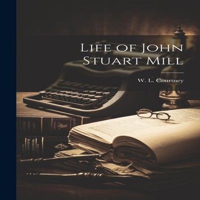 Life of John Stuart Mill W. L. Courtney Paperback Creative Media