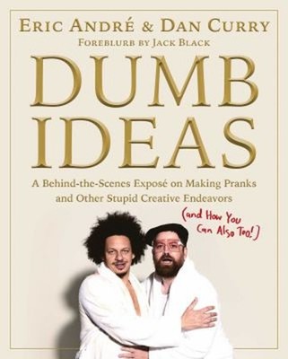 Dumb Ideas : A Behind-The-Scenes Exposé on Making Pranks and Othe