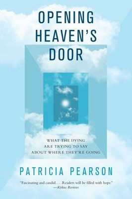 Opening Heaven's Door : What the Dying Are Trying to Say About Where They're ...