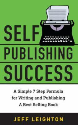 Self Publishing Success: A Simple 7 Step Formula for Writing and Publishing a...
