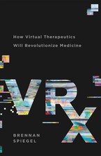 VRx: How Virtual Therapeutics Will Revolutionize Medicine by Brennan Spiegel (En