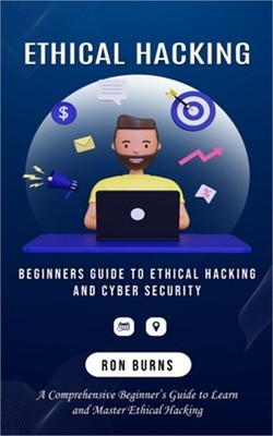 Ethical Hacking: Beginners Guide to Ethical Hacking and Cyber Security (A Compre