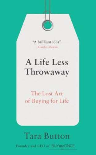 A Life Less Throwaway: The Lost Art of Buying for Life by Tara Button: Used
