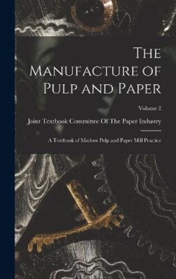 The Manufacture of Pulp and Paper: A Textbook of Modern Pulp and Paper Mill
