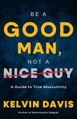 Kelvin Davis Be a Good Man, Not a Nice Guy (Paperback)