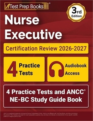 Nurse Executive Certification Review 2026-2027: 4 Practice Tests and ANCC NE-BC