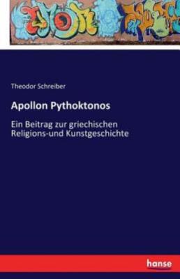 Apollon Pythoktonos: Ein Beitrag Zur Griechischen Religions-Und Kunstgeschi...