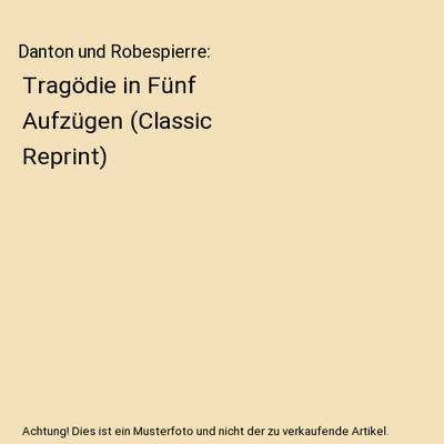 Danton und Robespierre: Tragödie in Fünf Aufzügen [Classic Reprint], Robert H