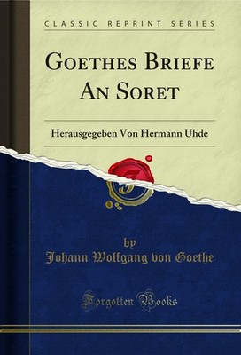 Goethes Briefe An Soret: Herausgegeben Von Hermann Uhde (Classic Reprint)