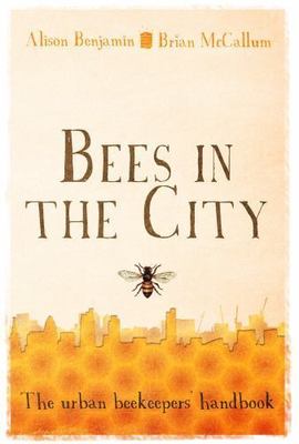 Bees in the City: The Urban Beekeepers' Handbook, McCallum, Brian,Benjamin, Alis