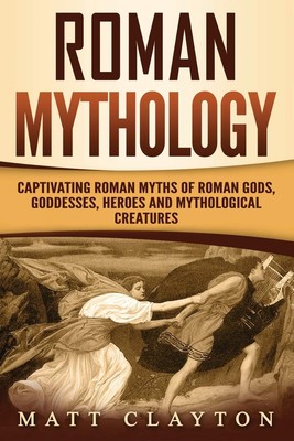 Roman Mythology: Captivating Roman Myths of Roman Gods, Goddesses, Heroes an...
