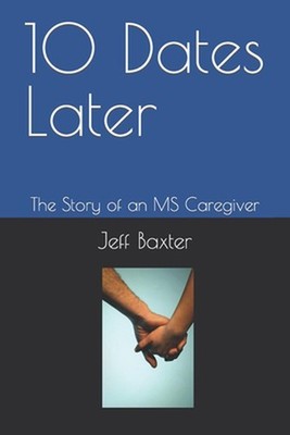 10 Dates Later: The Story of an MS Caregiver by Jeff Baxter Paperback Book
