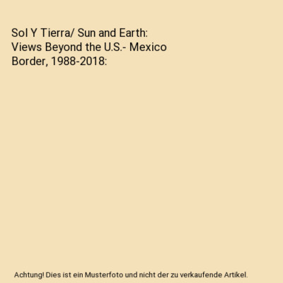 Sol Y Tierra/ Sun and Earth: Views Beyond the U.S.- Mexico Border, 1988-2018