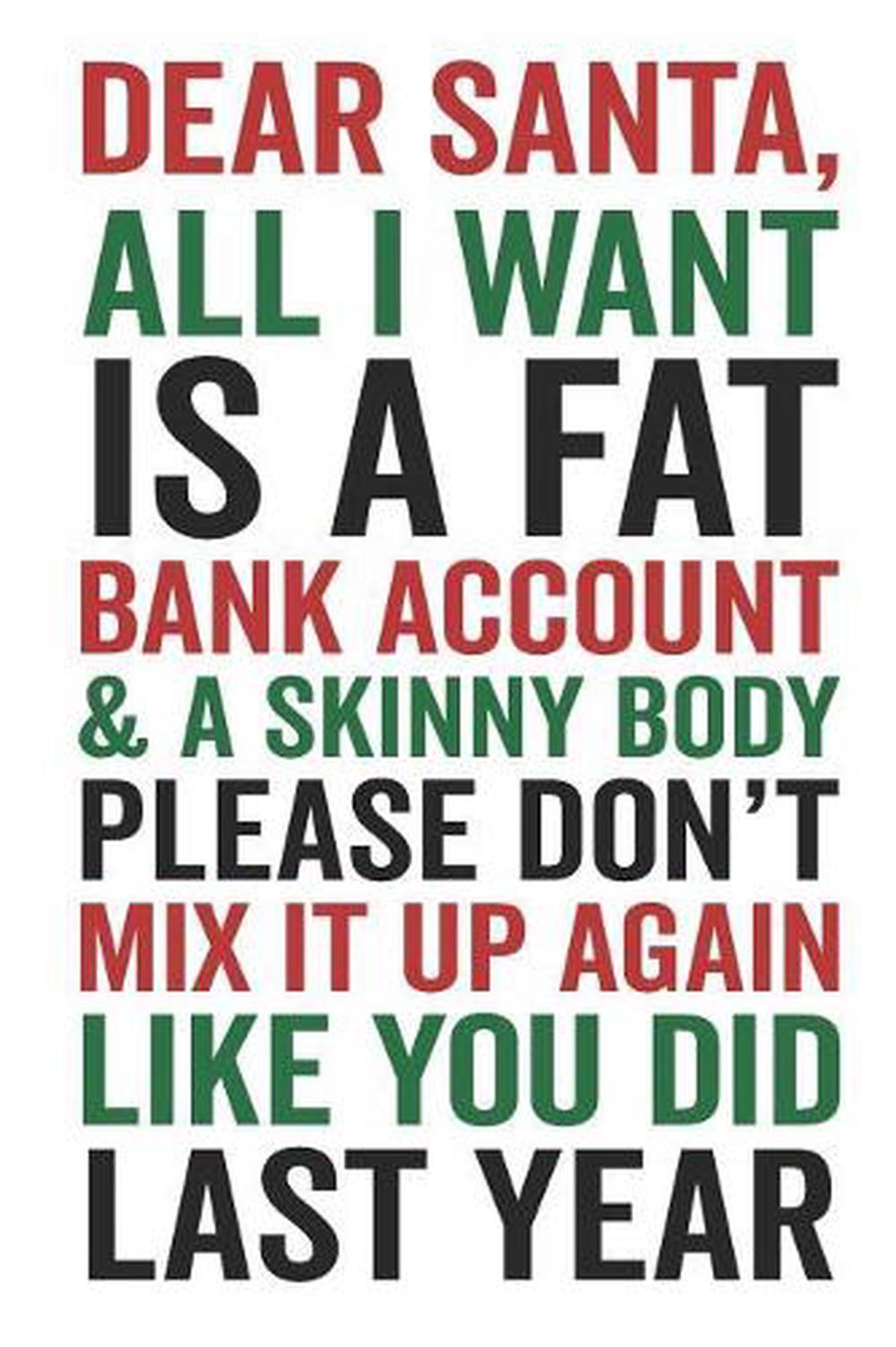 Dear Santa All I Want Is a Fat Bank Account & a Skinny Body Please Don't Mix It