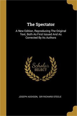 The Spectator: A New Edition, Reproducing The Original Text, Both As First Issue