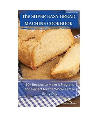 The SUPER EASY  BREAD MACHINE  COOKBOOK, Sharon Roberts