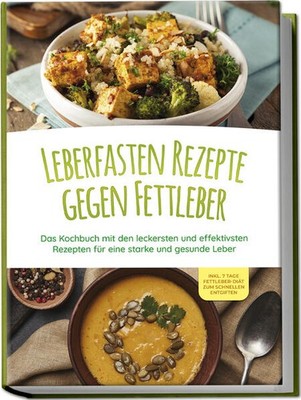 Leberfasten Rezepte gegen Fettleber: Das Kochbuch mit den leckersten und effekti