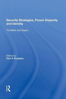 Security Strategies, Power Disparity and Identity: The Baltic Sea Region by Olav