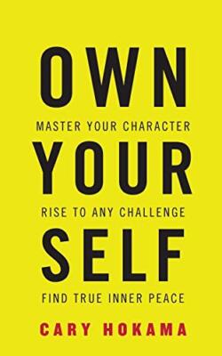 Own Your Self: Master Your Character, Rise to Any Challenge, Find True Inner ...
