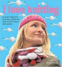 I Love Knitting: 25 Loopy Projects That Will Show You How to Knit Easily and...