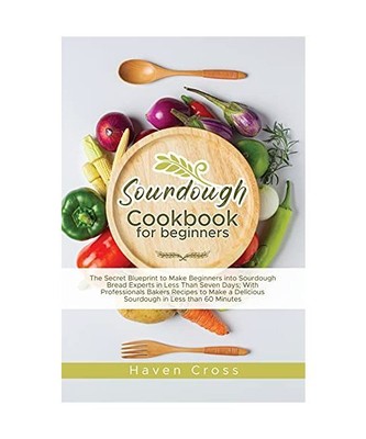 Sourdough Cookbook for Beginners: The Secret Blueprint to Make Beginners into So