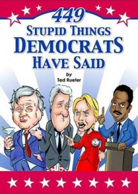 449 Stupid Things Democrats Have Said - Paperback By Rueter, Ted - GOOD