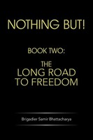 Nothing But! Book Two: The Long Road To Freedom Brigadier Samir Bhattacharya