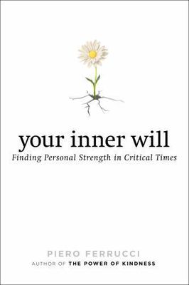 Your Inner Will: Finding Personal Strength in Critical Times by Ferrucci, Piero
