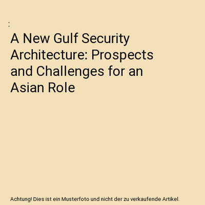 A New Gulf Security Architecture: Prospects and Challenges for an Asian Role