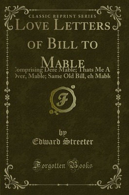 Love Letters of Bill to Mable: Comprising Dere Mable; Thats Me All Over, Mable